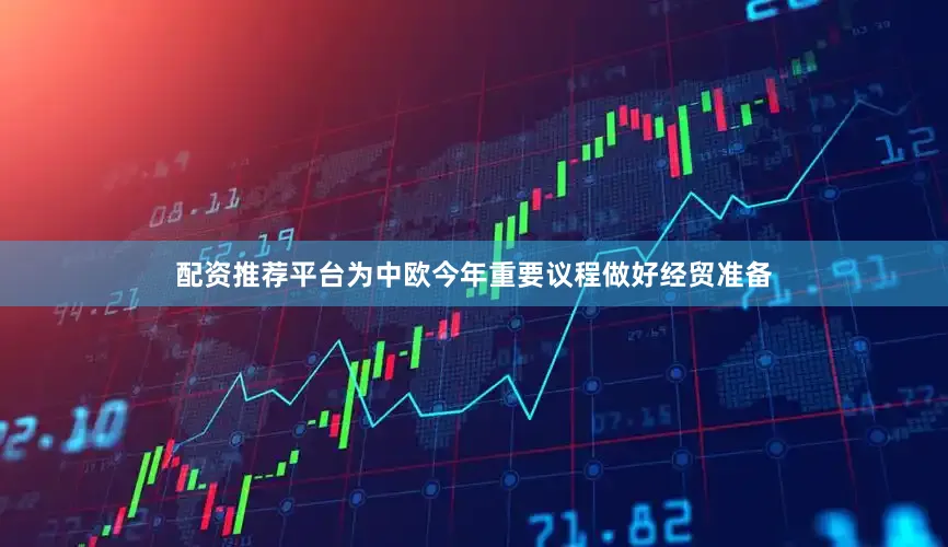 配资推荐平台为中欧今年重要议程做好经贸准备