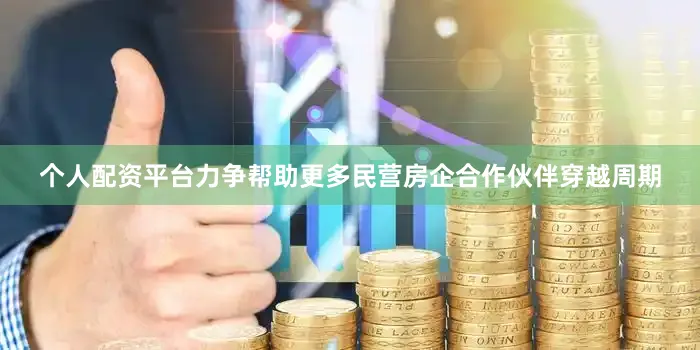 个人配资平台力争帮助更多民营房企合作伙伴穿越周期