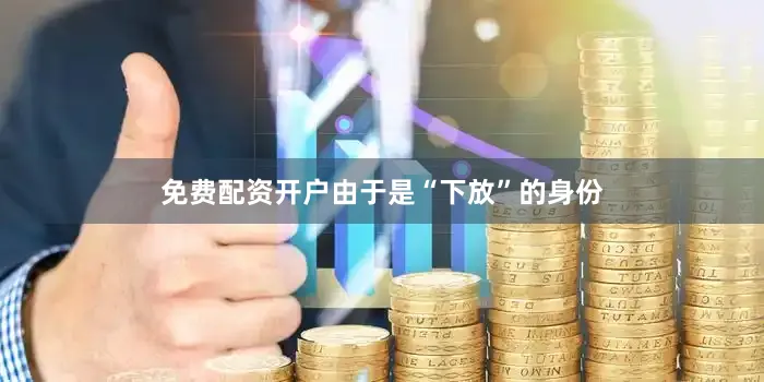 免费配资开户由于是“下放”的身份