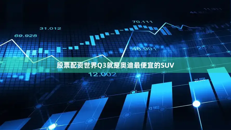 股票配资世界Q3就是奥迪最便宜的SUV