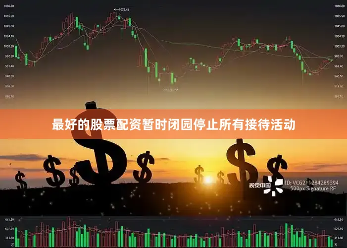 最好的股票配资暂时闭园停止所有接待活动