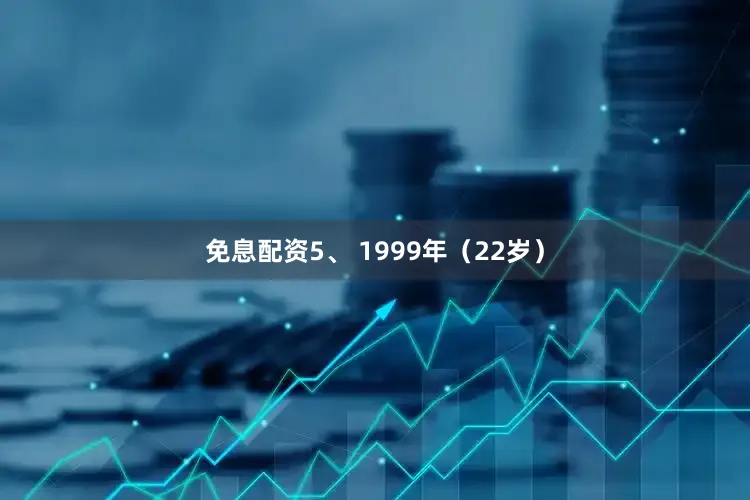免息配资5、 1999年（22岁）