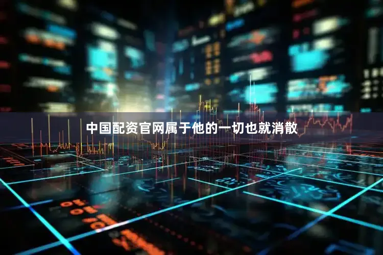 中国配资官网属于他的一切也就消散