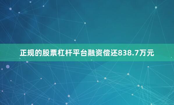 正规的股票杠杆平台融资偿还838.7万元