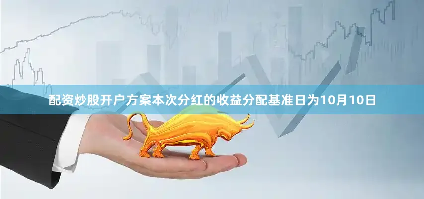 配资炒股开户方案本次分红的收益分配基准日为10月10日